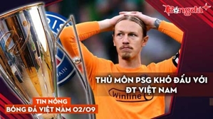 Tin nóng BĐVN 2/9: Thủ môn PSG khó đấu với ĐT Việt Nam