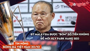 Tin nóng BĐVN 20/10: ĐT Malaysia được "bơm" số tiền khủng để mời HLV Park Hang Seo