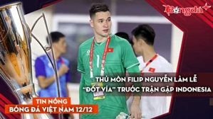 Tin nóng BĐVN 12/12: Thủ môn Filip Nguyễn làm lễ “đốt vía” trước trận gặp Indonesia