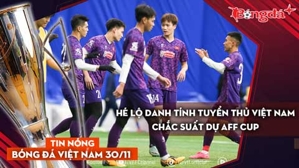 Tin nóng BĐVN 30/11: Hé lộ danh tính tuyển thủ Việt Nam chắc suất dự AFF Cup