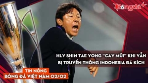 Tin nóng BĐVN 2/2: HLV Shin Tae Yong “cay mũi” khi vẫn bị truyền thông Indonesia đả kích